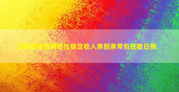 日照夜场招聘管住稳定收入亲招亲带包住宿日照